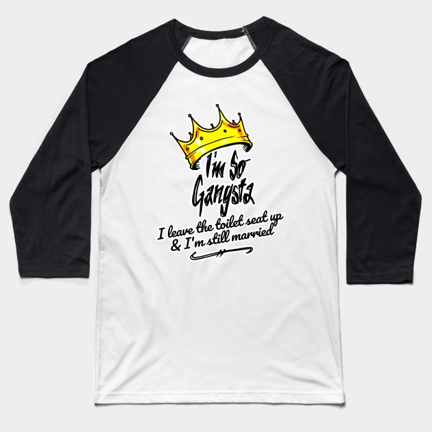 I'm So Gangsta I Leave the Toilet Seat Up and I'm Still Married Baseball T-Shirt by sketchnkustom